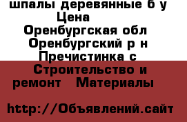 шпалы деревянные б/у › Цена ­ 370 - Оренбургская обл., Оренбургский р-н, Пречистинка с. Строительство и ремонт » Материалы   